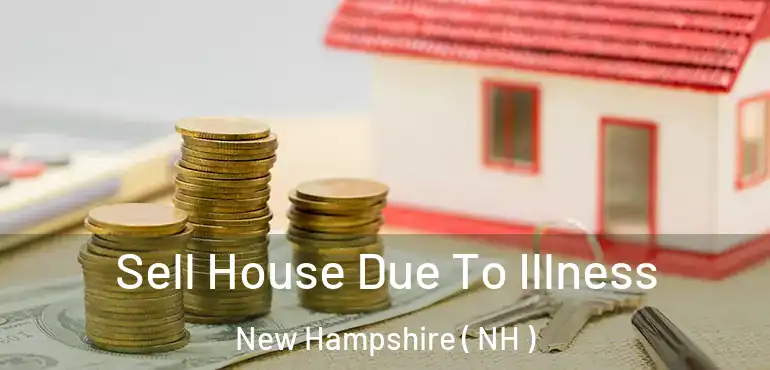  Sell House Due To Illness New Hampshire ( NH )