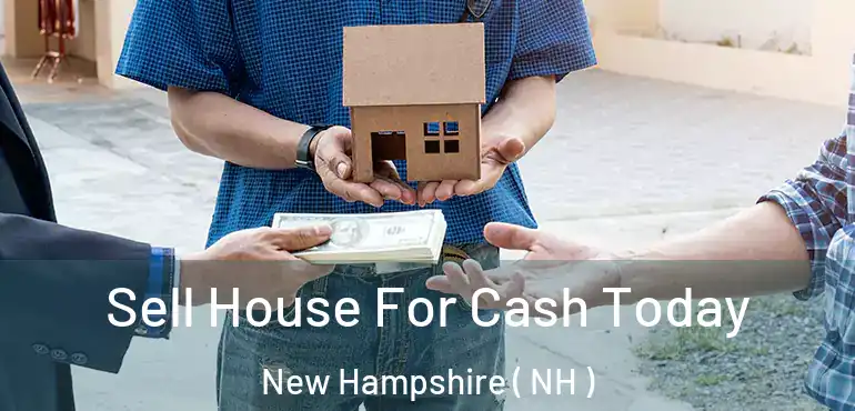  Sell House For Cash Today New Hampshire ( NH )