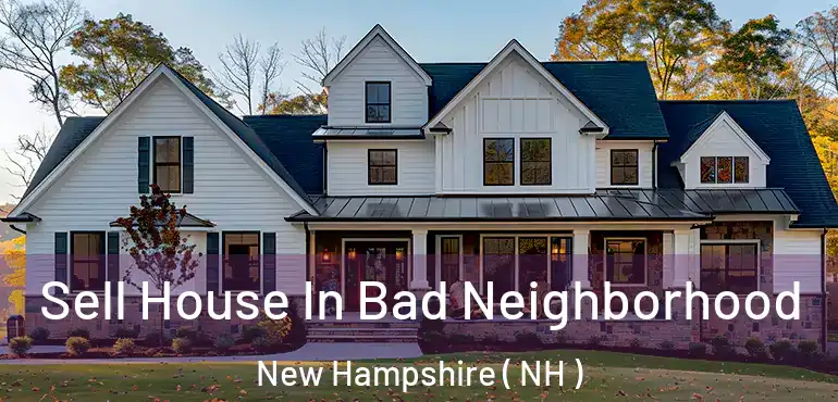 Sell House In Bad Neighborhood New Hampshire ( NH )