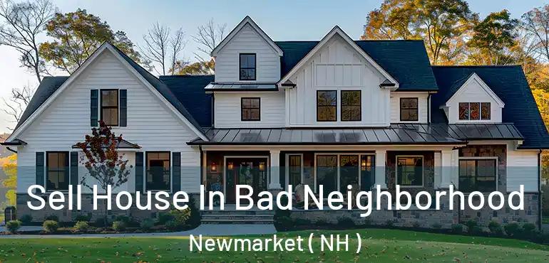 Sell House In Bad Neighborhood Newmarket ( NH )