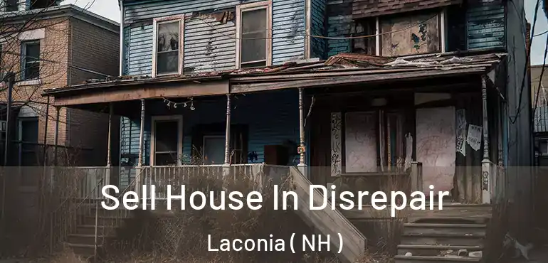 Sell House In Disrepair Laconia ( NH )